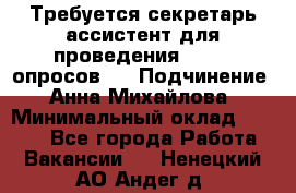 ﻿ Требуется секретарь-ассистент для проведения online опросов.  › Подчинение ­ Анна Михайлова › Минимальный оклад ­ 1 400 - Все города Работа » Вакансии   . Ненецкий АО,Андег д.